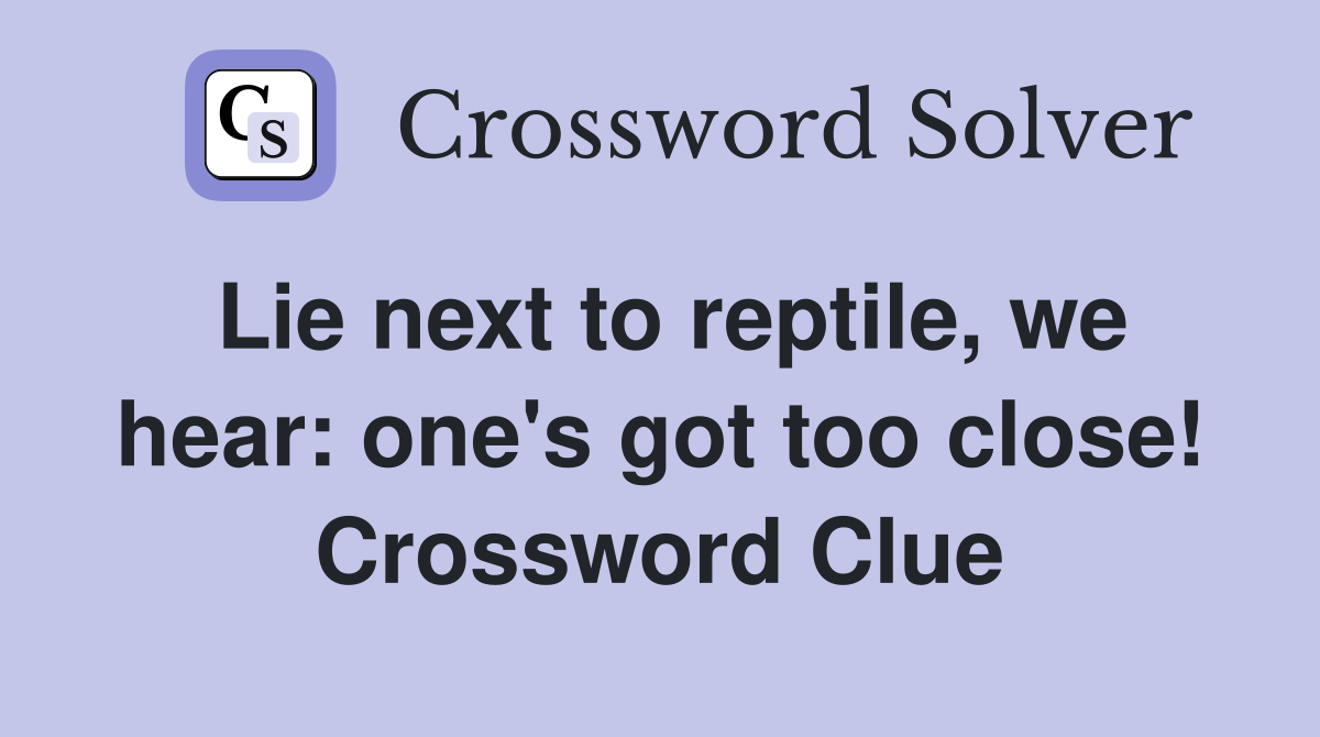 Lie next to reptile, we hear: one's got too close! Crossword Clue