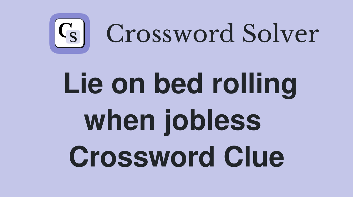 Lie on bed rolling when jobless  Crossword Clue