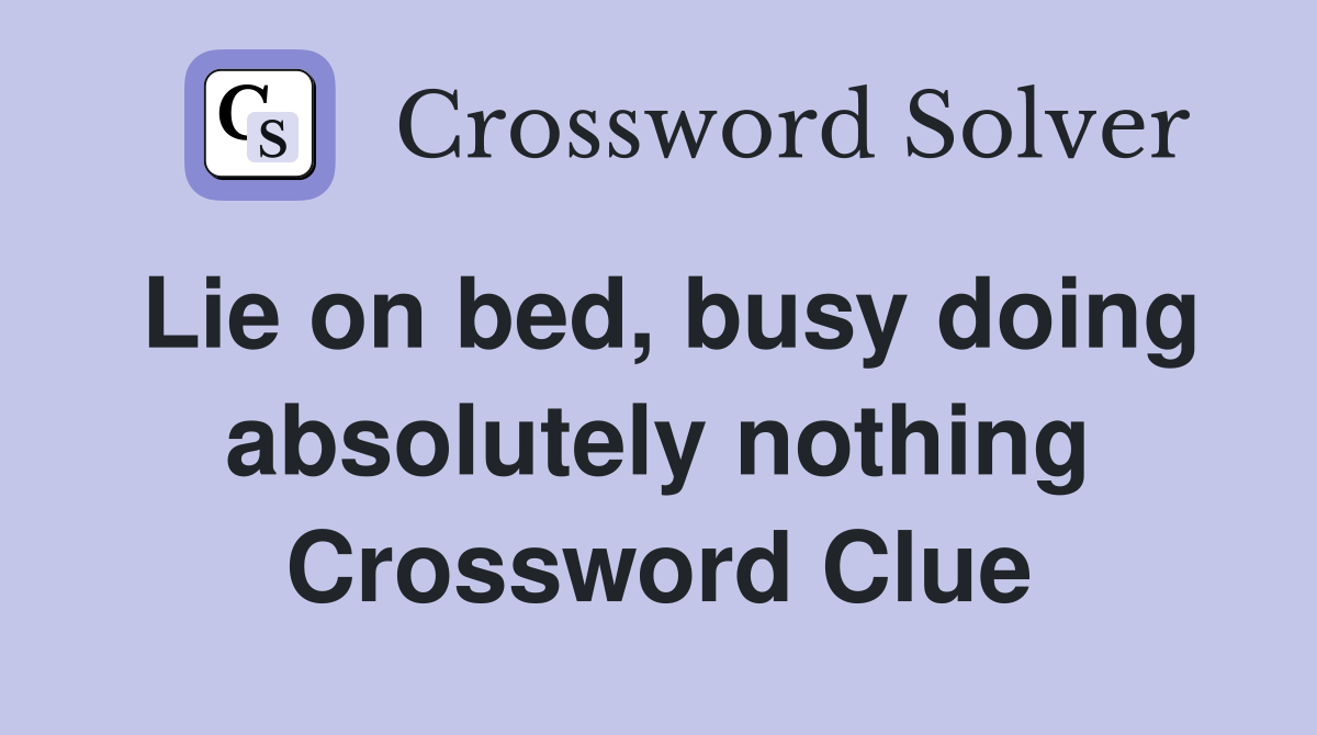 Lie on bed, busy doing absolutely nothing Crossword Clue