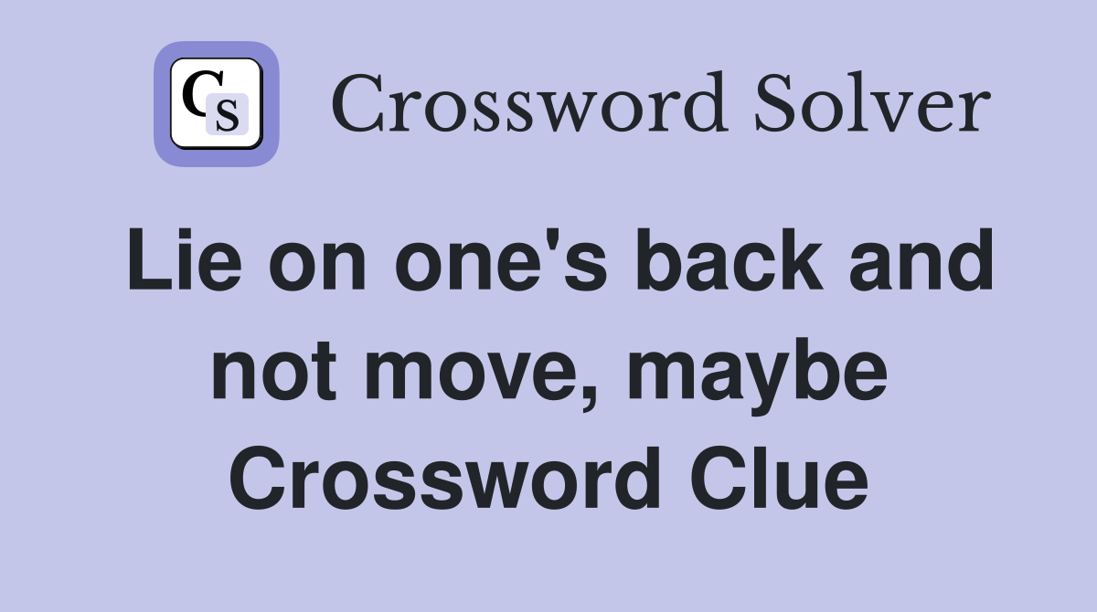 Lie on one's back and not move, maybe Crossword Clue