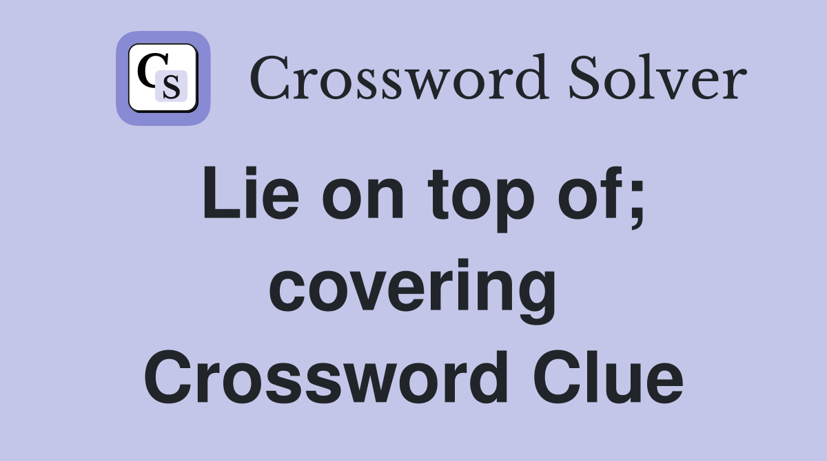 Lie on top of; covering Crossword Clue