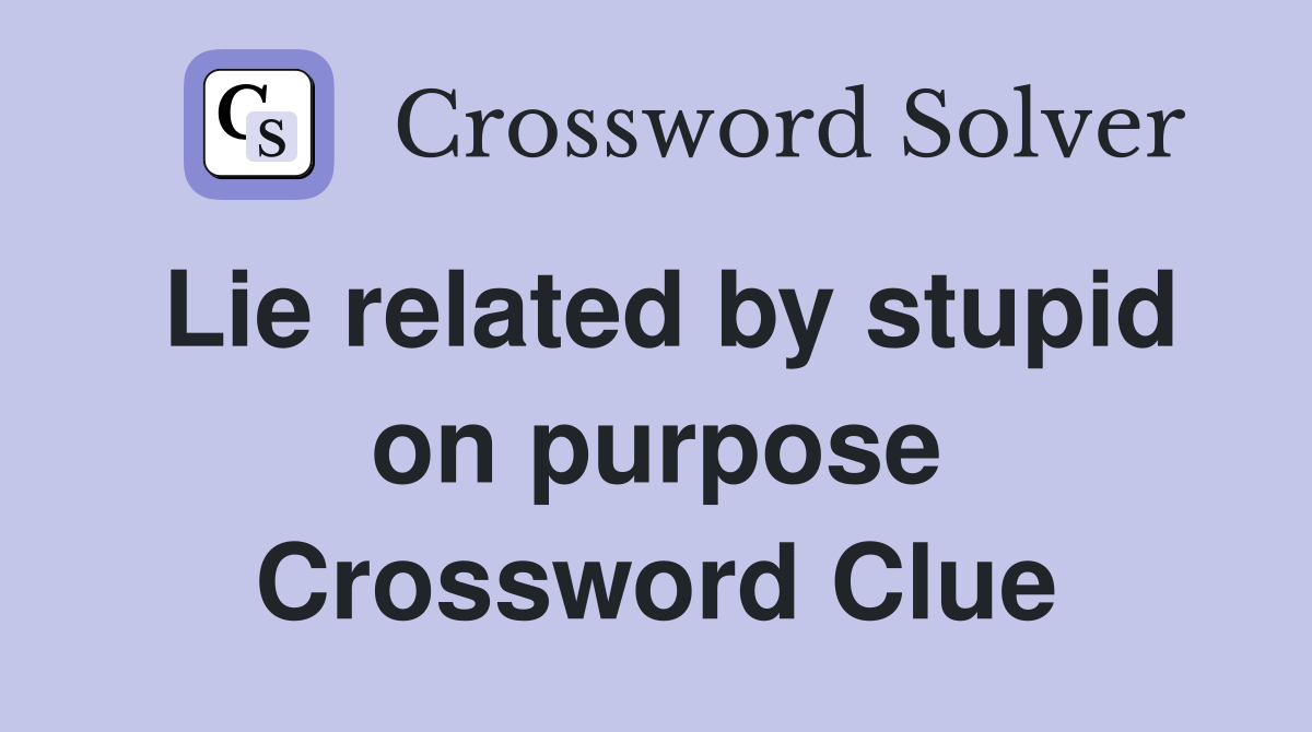 Lie related by stupid on purpose Crossword Clue
