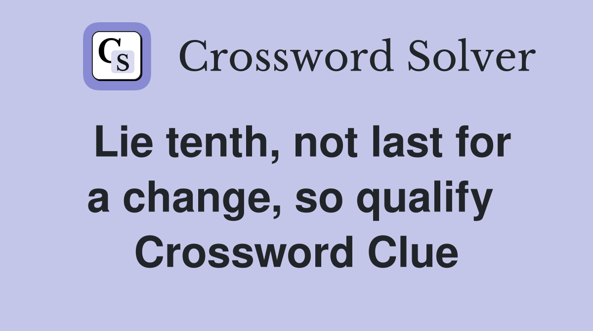 Lie tenth, not last for a change, so qualify  Crossword Clue