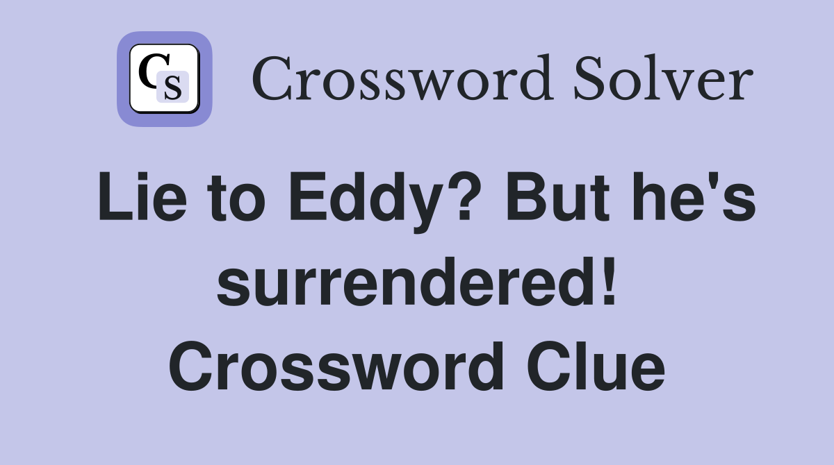 Lie to Eddy? But he's surrendered! Crossword Clue
