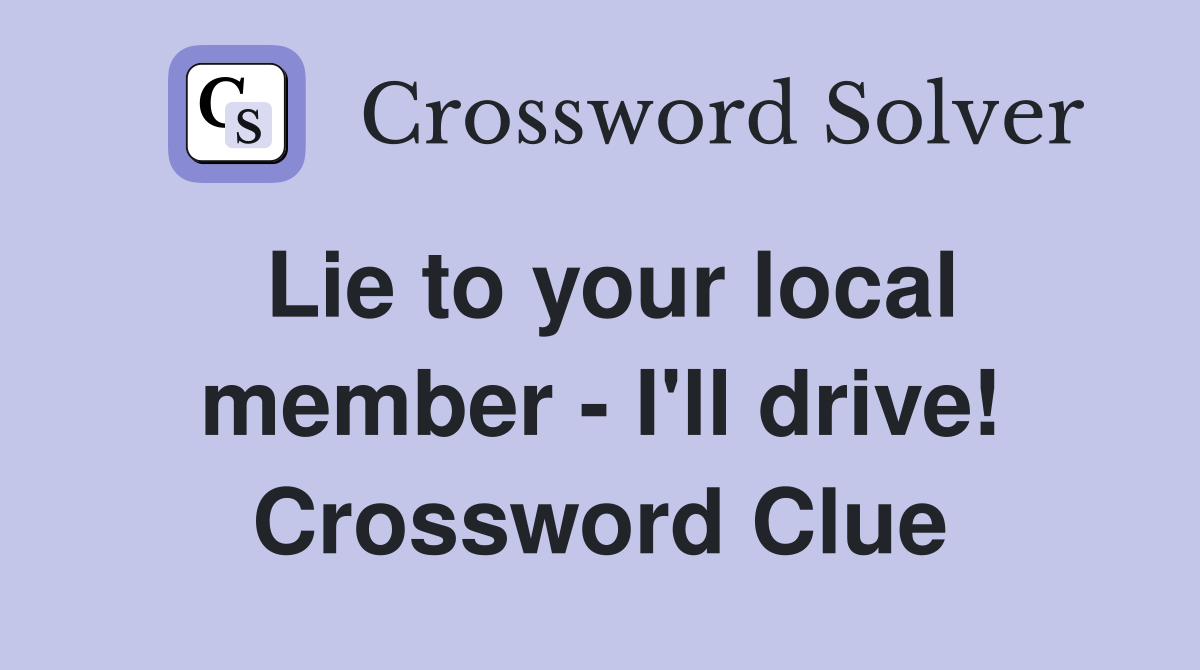 Lie to your local member - I'll drive! Crossword Clue