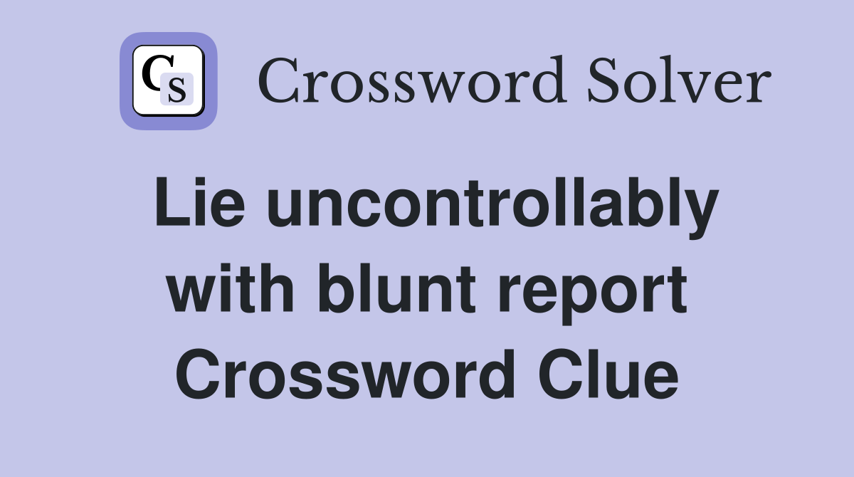 Lie uncontrollably with blunt report Crossword Clue