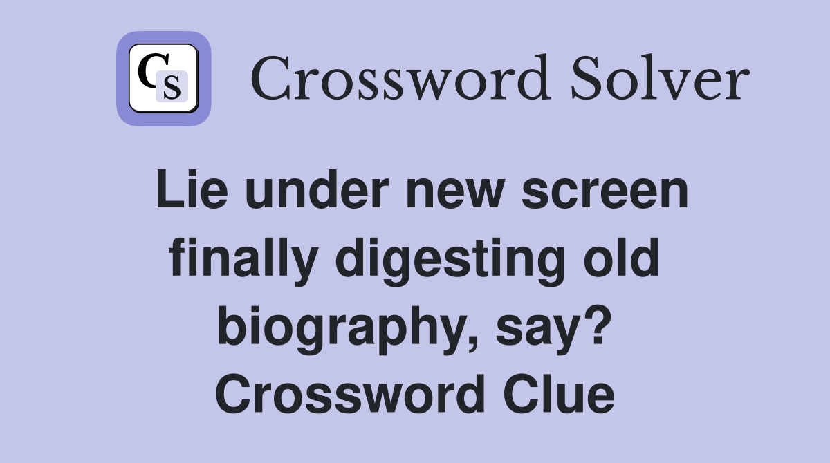 Lie under new screen finally digesting old biography, say? Crossword Clue