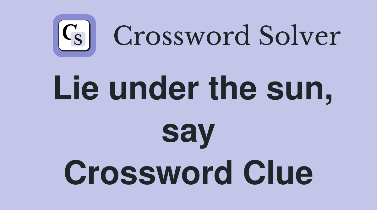 Lie under the sun, say Crossword Clue