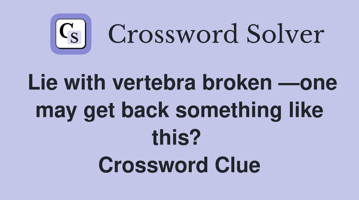 Lie with vertebra broken —one may get back something like this?  Crossword Clue