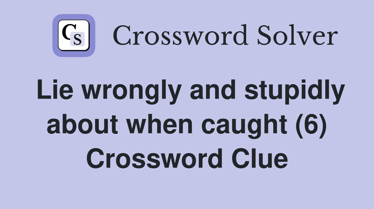 Lie wrongly and stupidly about when caught (6) Crossword Clue