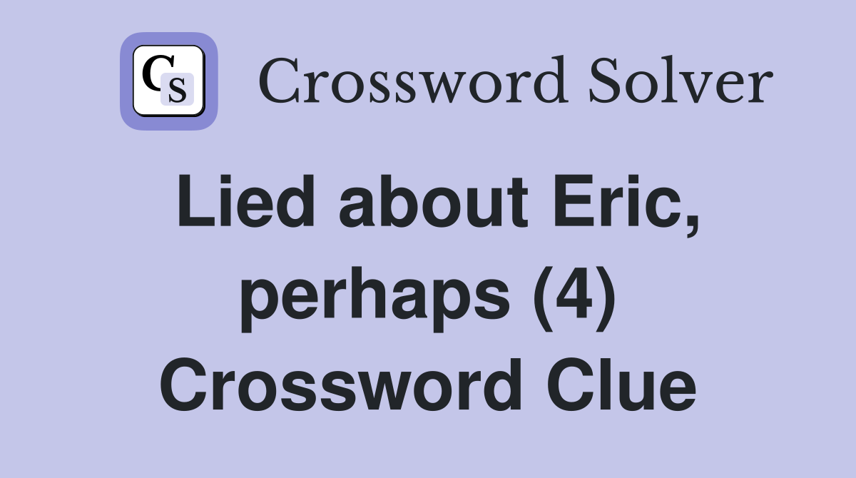 Lied about Eric, perhaps (4) Crossword Clue