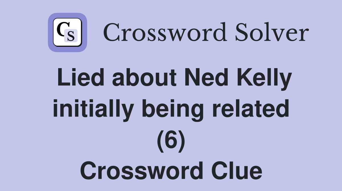 Lied about Ned Kelly initially being related (6) Crossword Clue