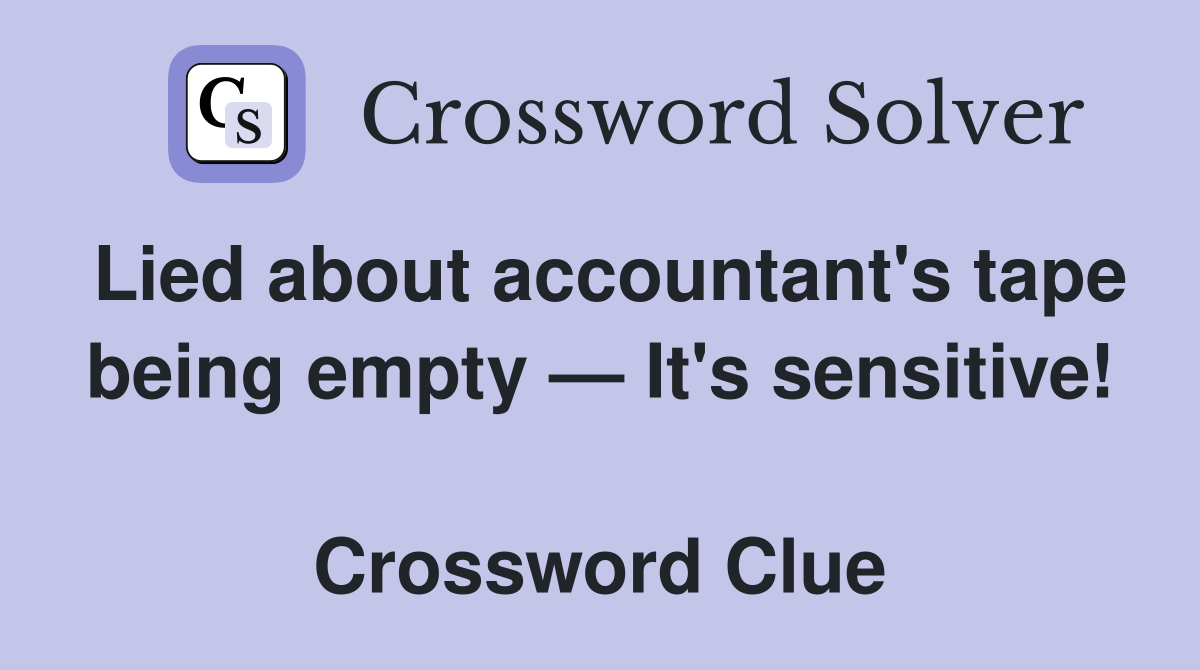 Lied about accountant's tape being empty — It's sensitive!  Crossword Clue