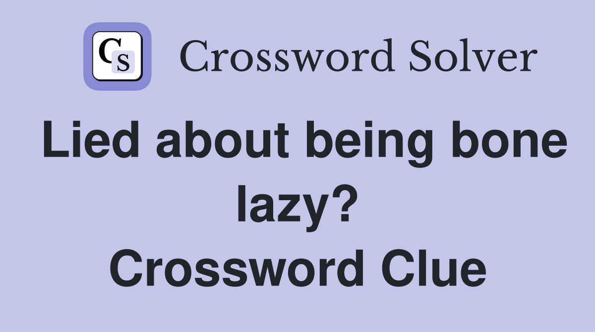 Lied about being bone lazy? Crossword Clue