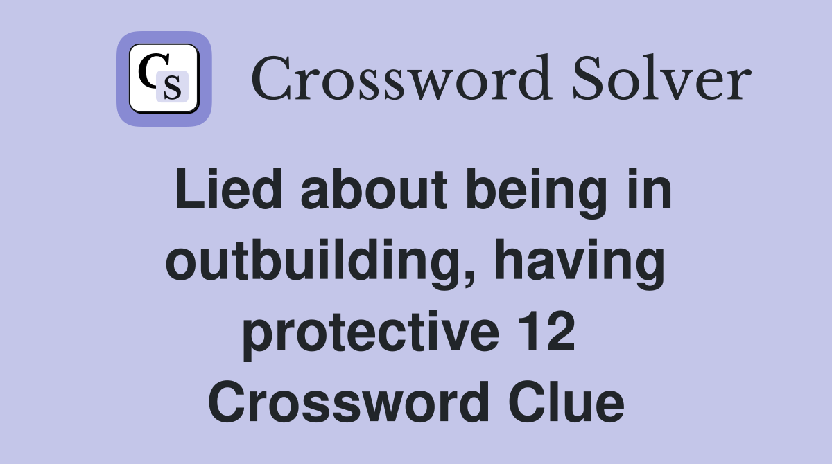 Lied about being in outbuilding, having protective 12  Crossword Clue