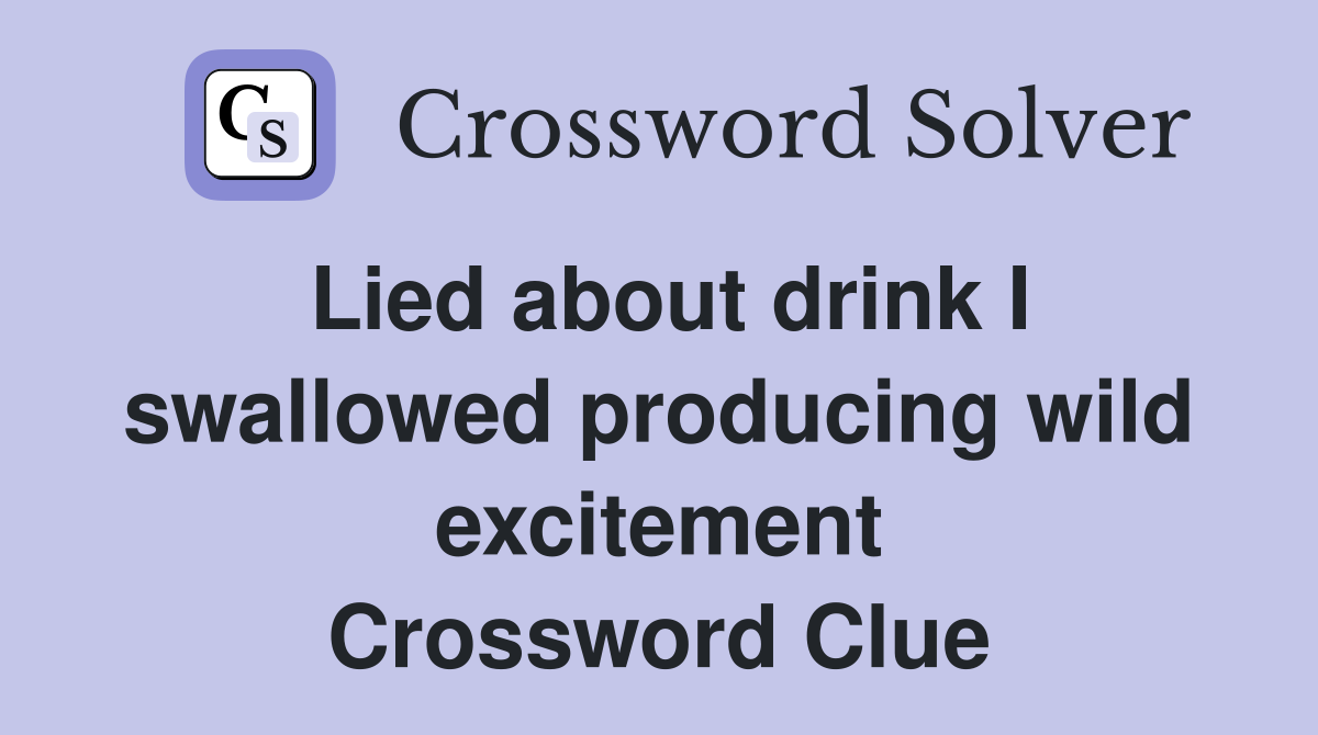 Lied about drink I swallowed producing wild excitement Crossword Clue
