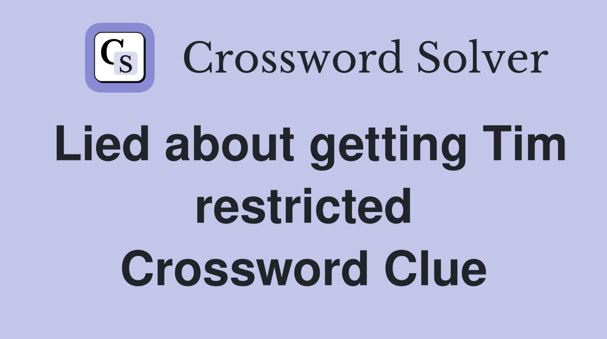 Lied about getting Tim restricted Crossword Clue