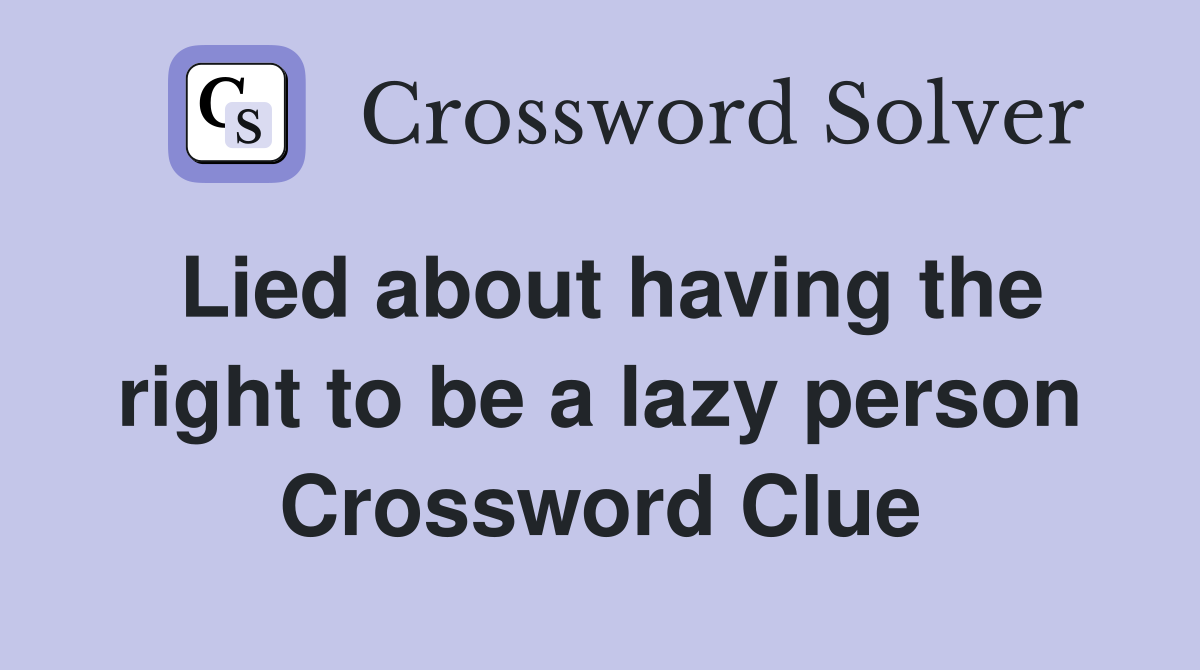 Lied about having the right to be a lazy person Crossword Clue