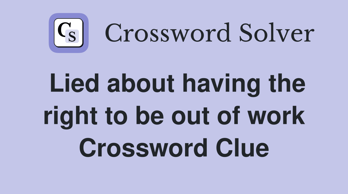 Lied about having the right to be out of work Crossword Clue