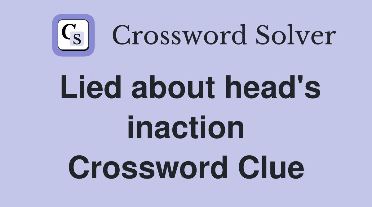 Lied about head's inaction Crossword Clue