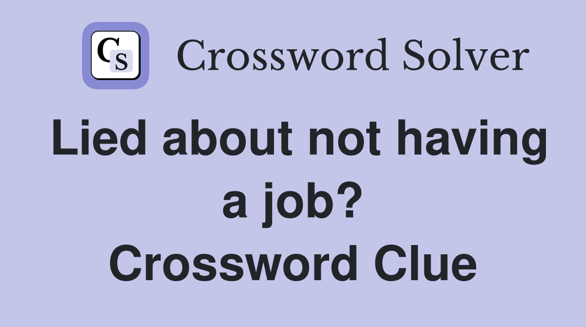 Lied about not having a job? Crossword Clue