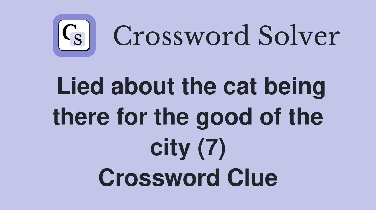 Lied about the cat being there for the good of the city (7) Crossword Clue