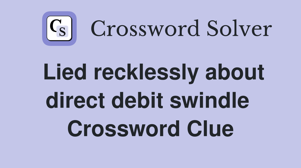 Lied recklessly about direct debit swindle  Crossword Clue