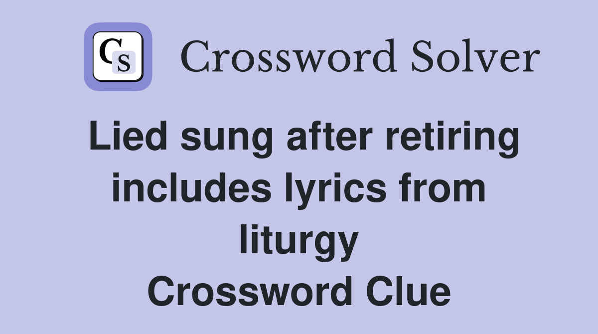 Lied sung after retiring includes lyrics from liturgy Crossword Clue