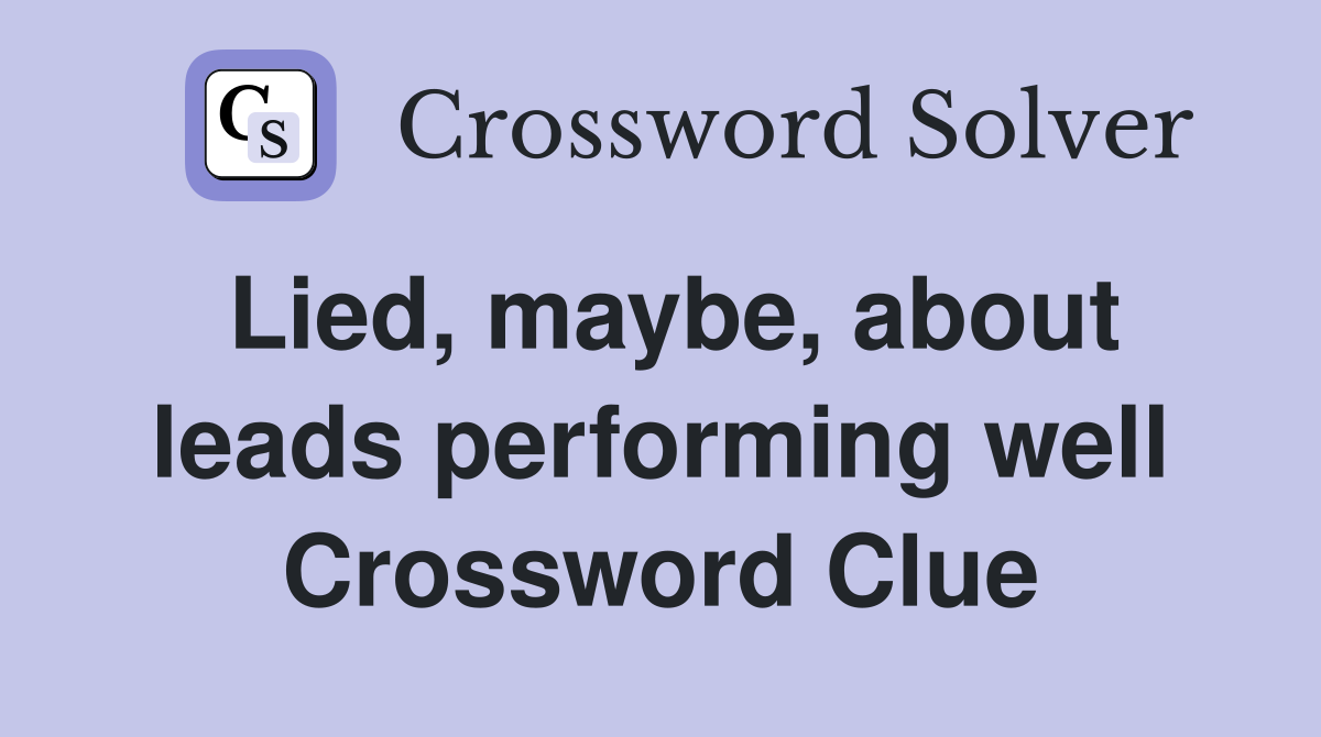 Lied, maybe, about leads performing well Crossword Clue
