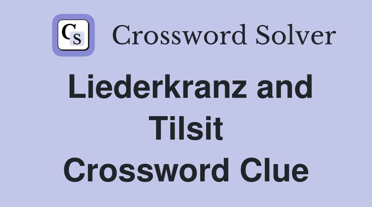 Liederkranz and Tilsit Crossword Clue