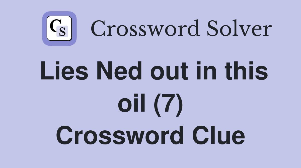 Lies Ned out in this oil (7) Crossword Clue
