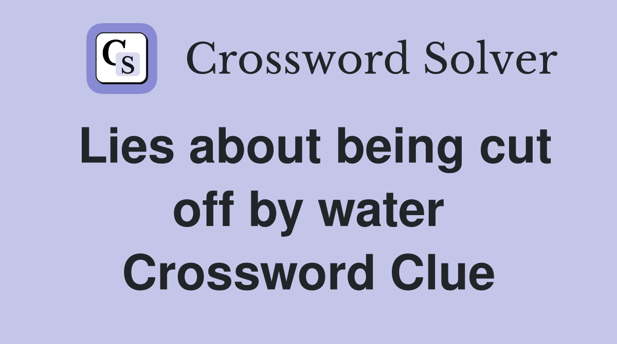 Lies about being cut off by water Crossword Clue