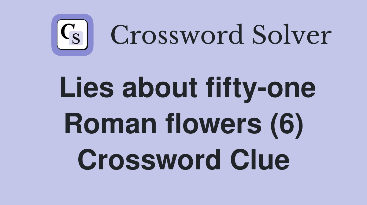 Lies about fifty-one Roman flowers (6) Crossword Clue
