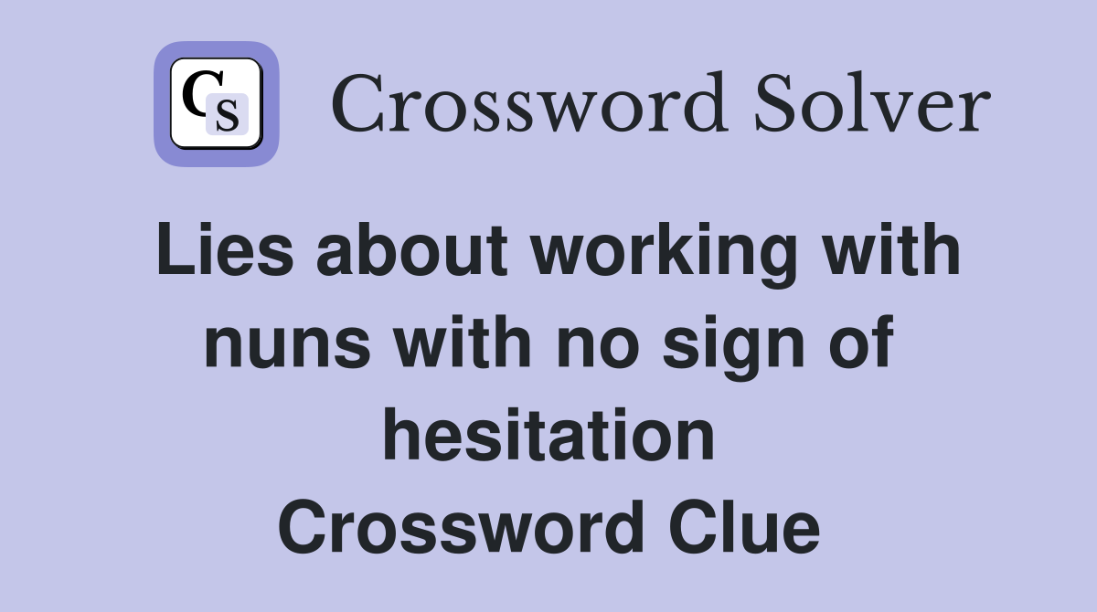 Lies about working with nuns with no sign of hesitation Crossword Clue