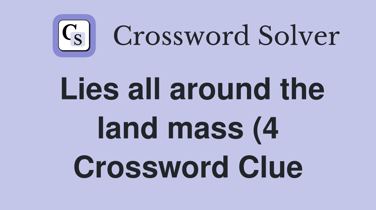 Lies all around the land mass (4) Crossword Clue Answers Crossword Lies all around the land mass (4) Crossword Clue Answers Crossword