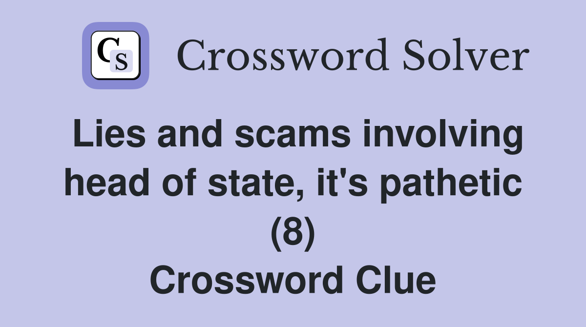 Lies and scams involving head of state, it's pathetic (8) Crossword Clue