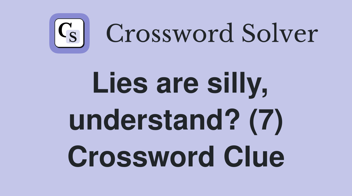 Lies are silly, understand? (7) Crossword Clue