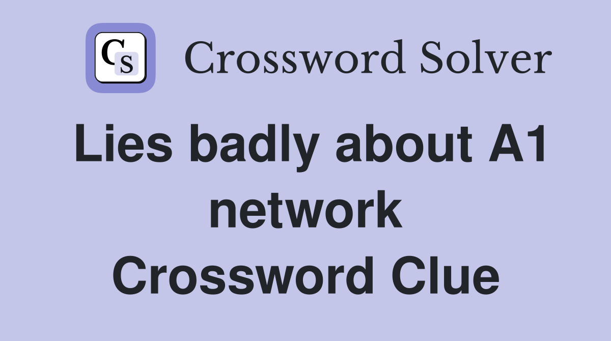 Lies badly about A1 network Crossword Clue