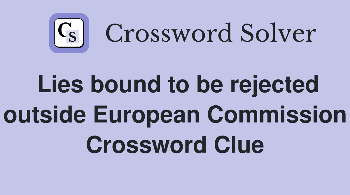 Lies bound to be rejected outside European Commission Crossword Clue