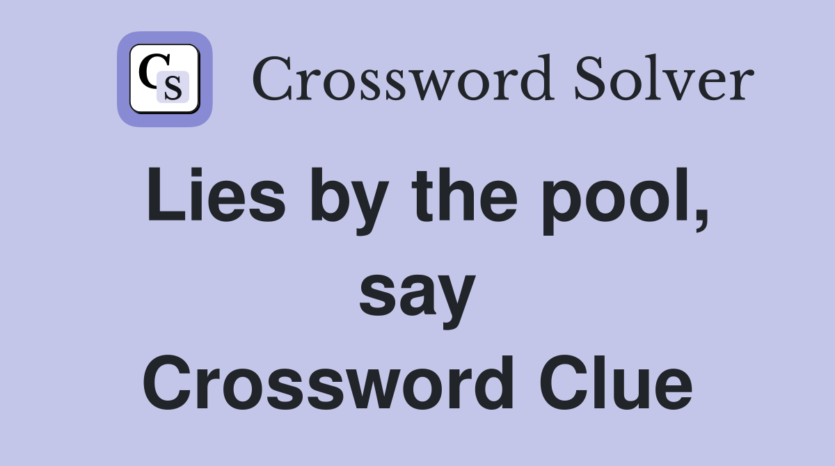 Lies by the pool, say Crossword Clue