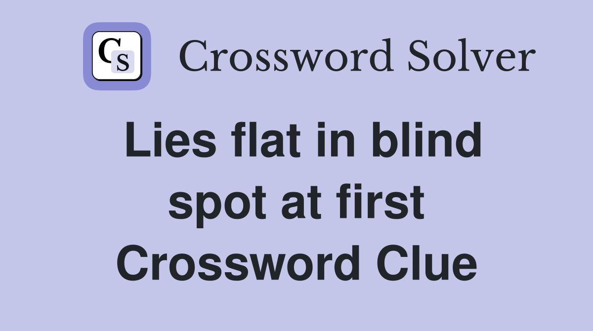 Lies flat in blind spot at first Crossword Clue