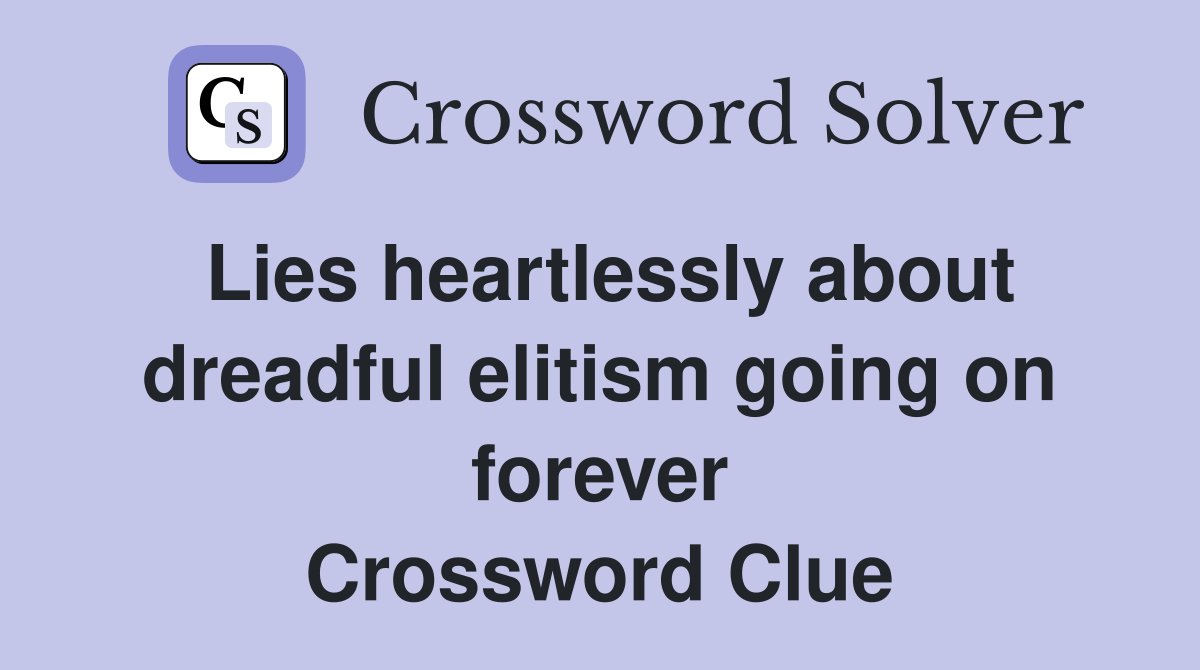 Lies heartlessly about dreadful elitism going on forever Crossword Clue