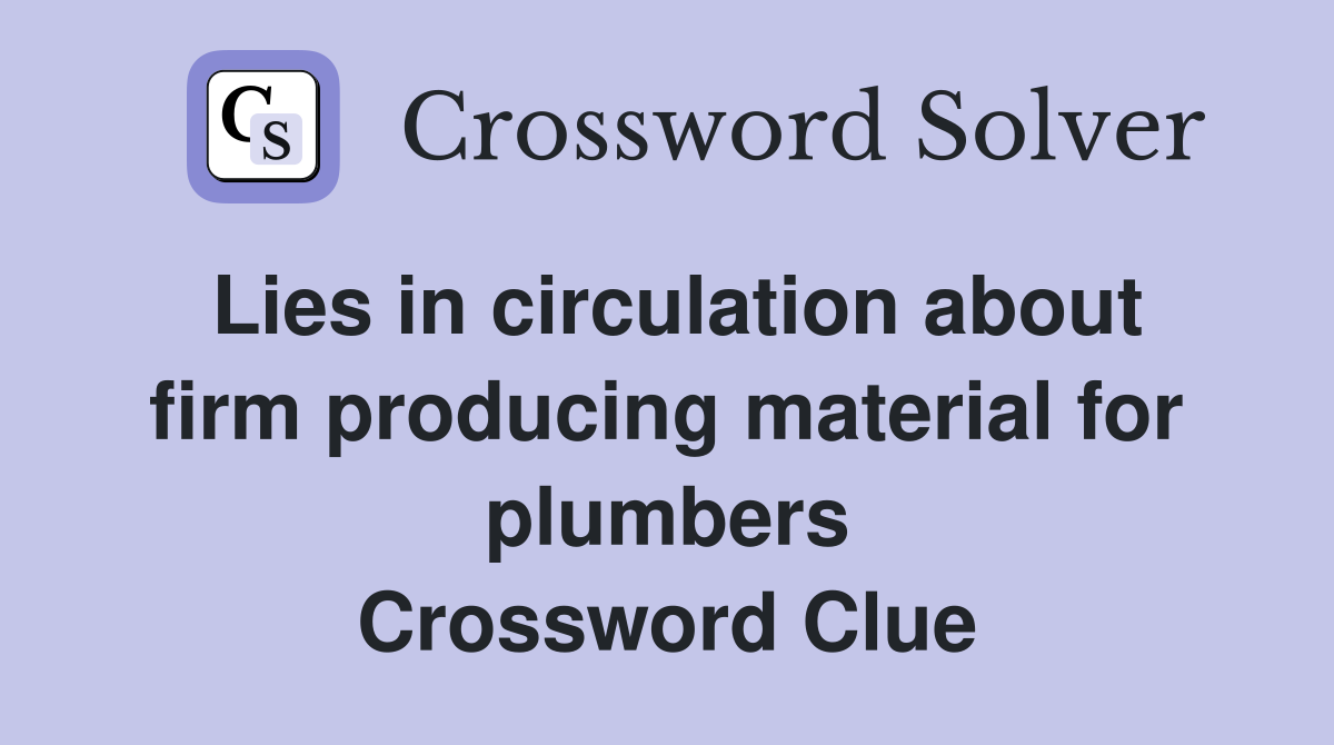 Lies in circulation about firm producing material for plumbers Crossword Clue