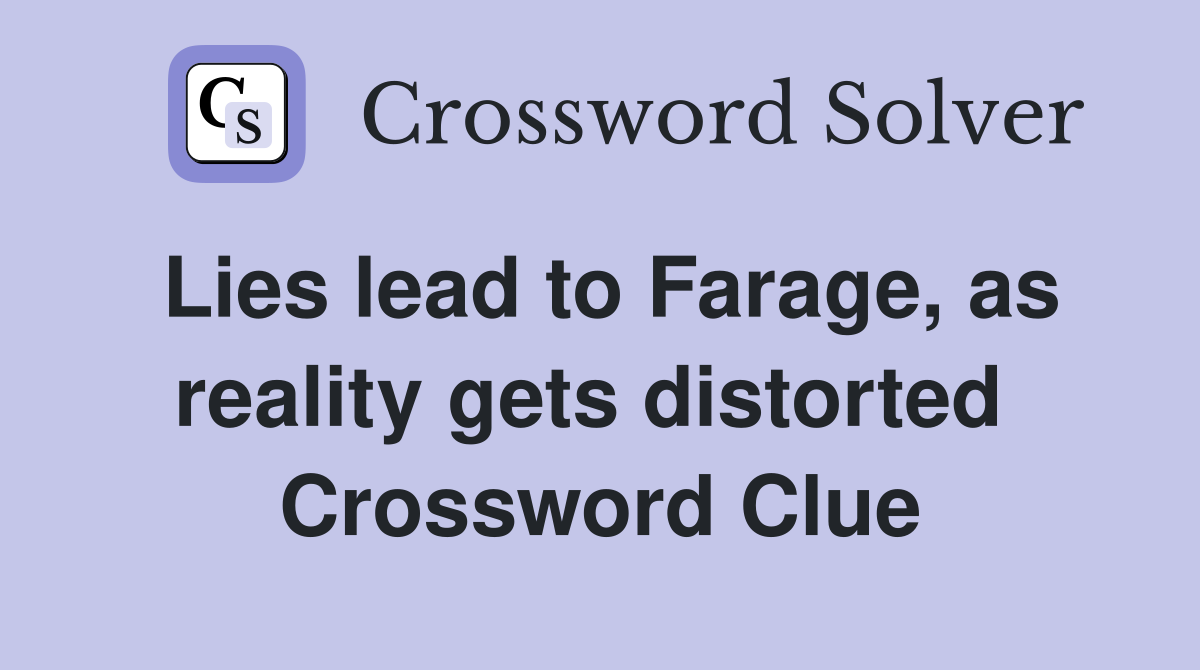 Lies lead to Farage, as reality gets distorted  Crossword Clue