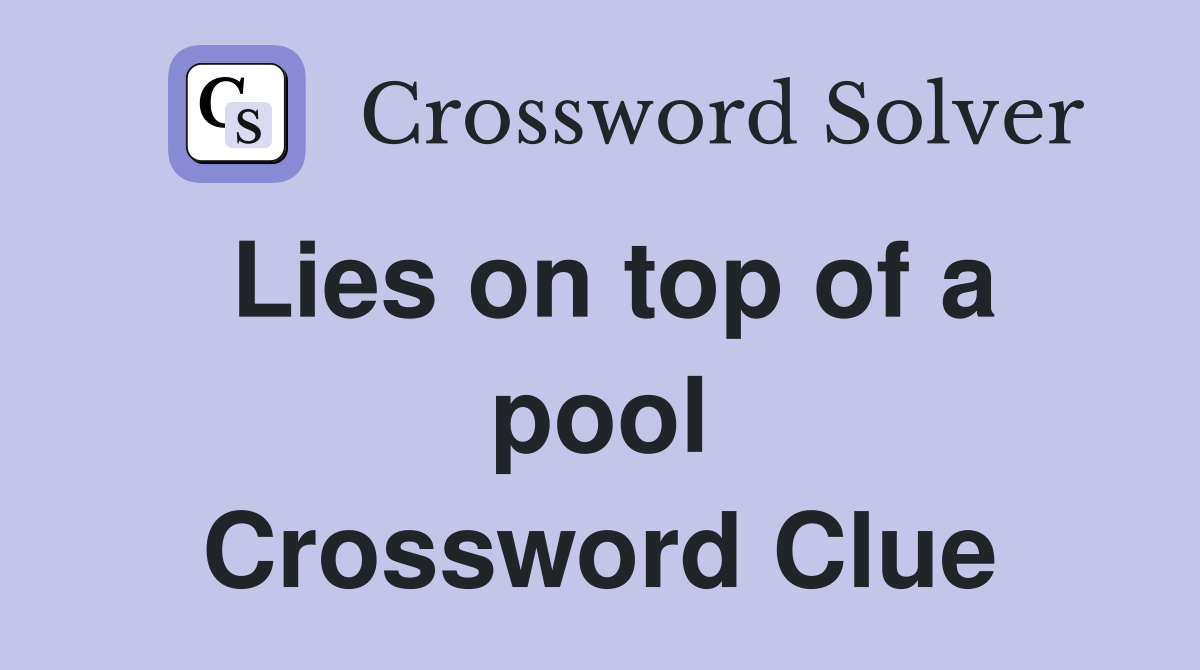 Lies on top of a pool Crossword Clue