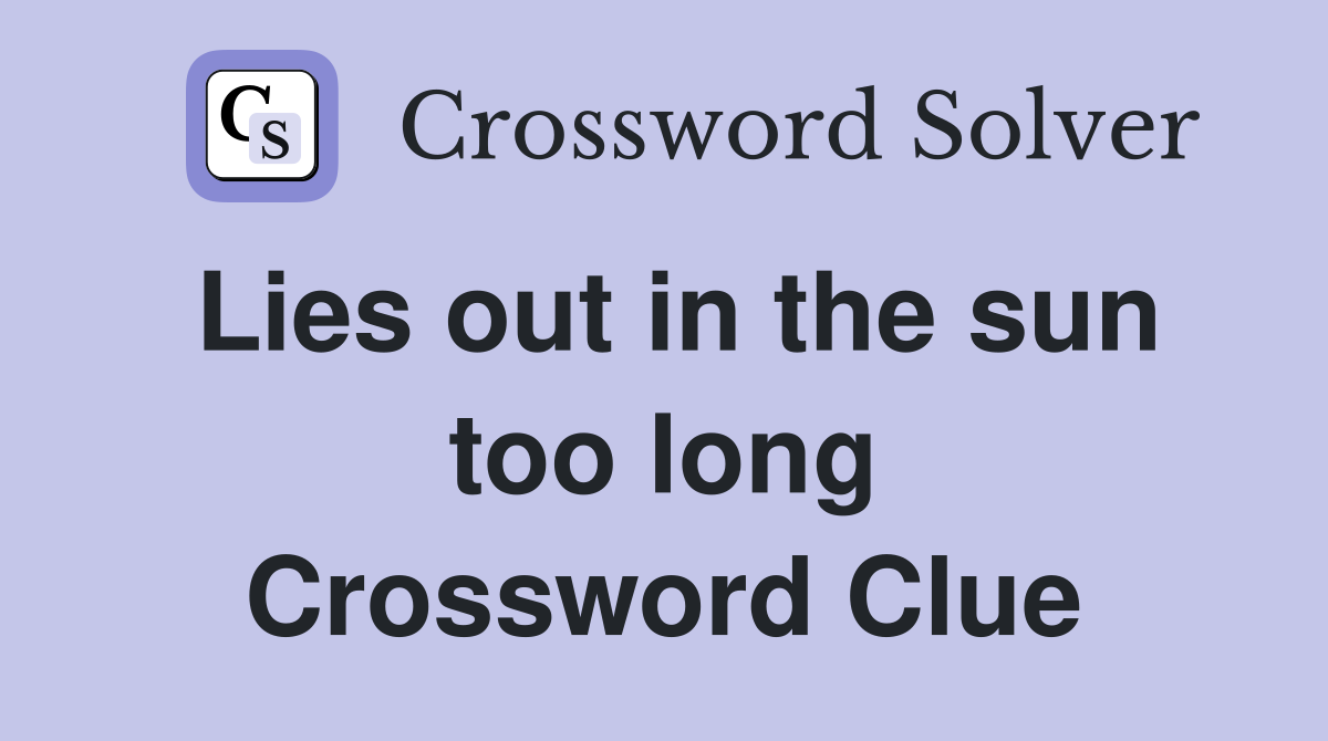 Lies out in the sun too long Crossword Clue