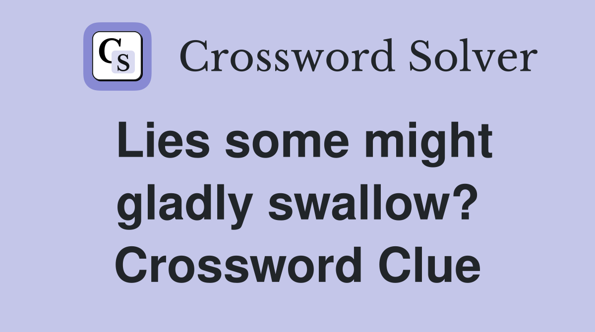 Lies some might gladly swallow? Crossword Clue