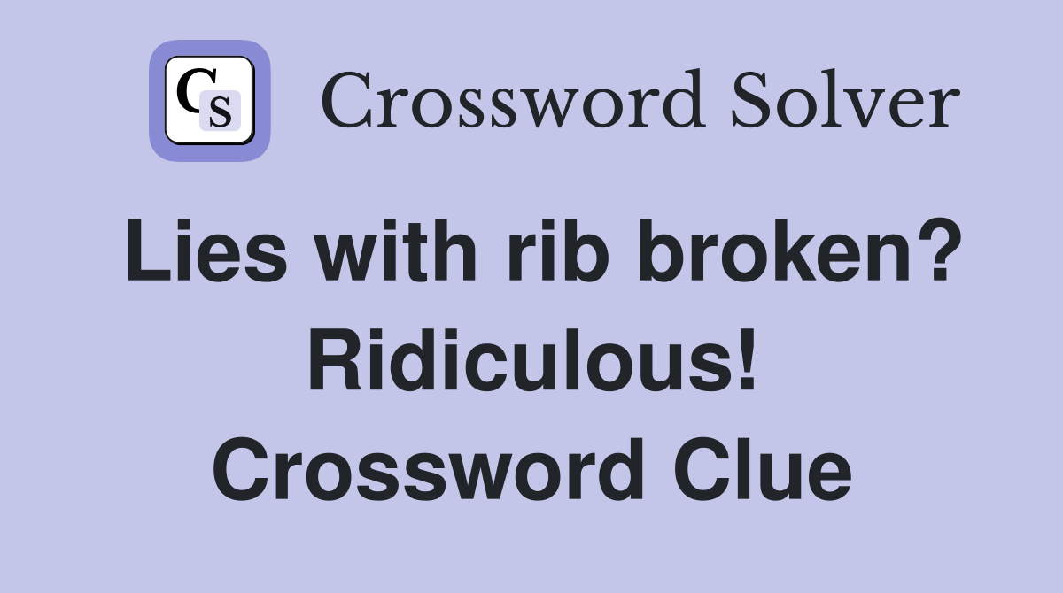 Lies with rib broken? Ridiculous! Crossword Clue