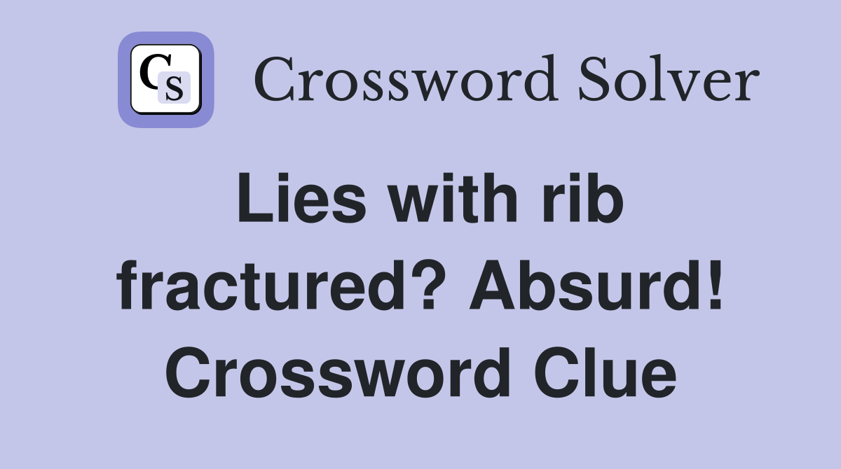 Lies with rib fractured? Absurd! Crossword Clue