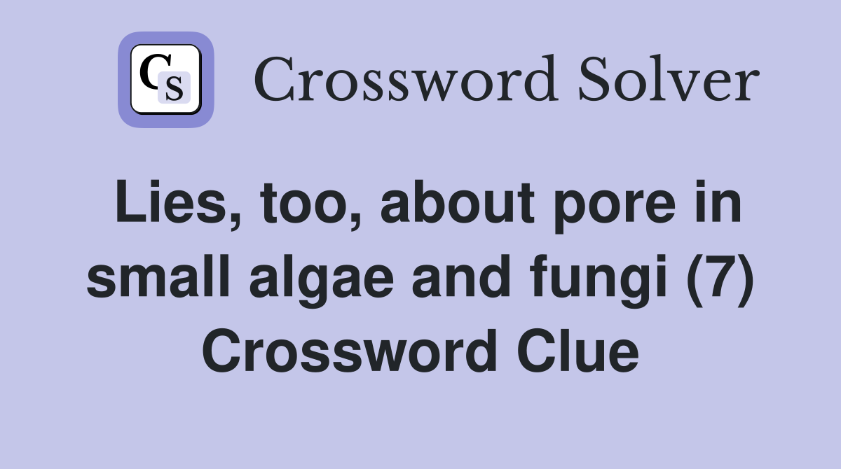 Lies, too, about pore in small algae and fungi (7) Crossword Clue